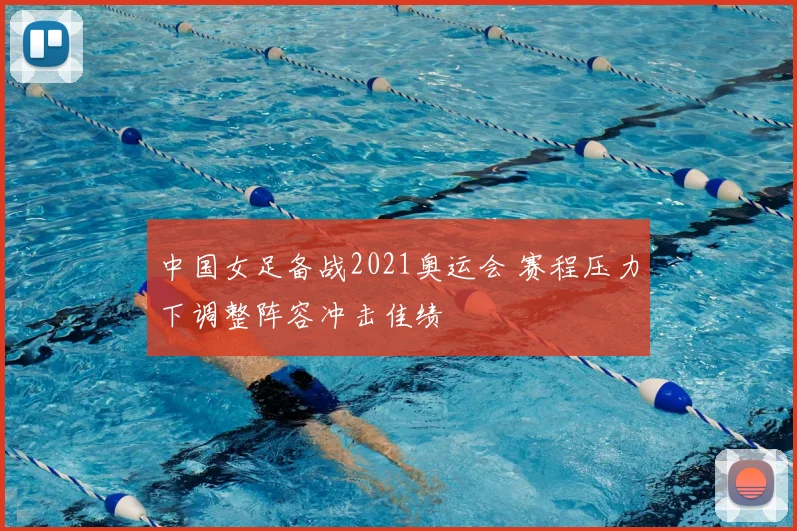 中国女足备战2021奥运会 赛程压力下调整阵容冲击佳绩