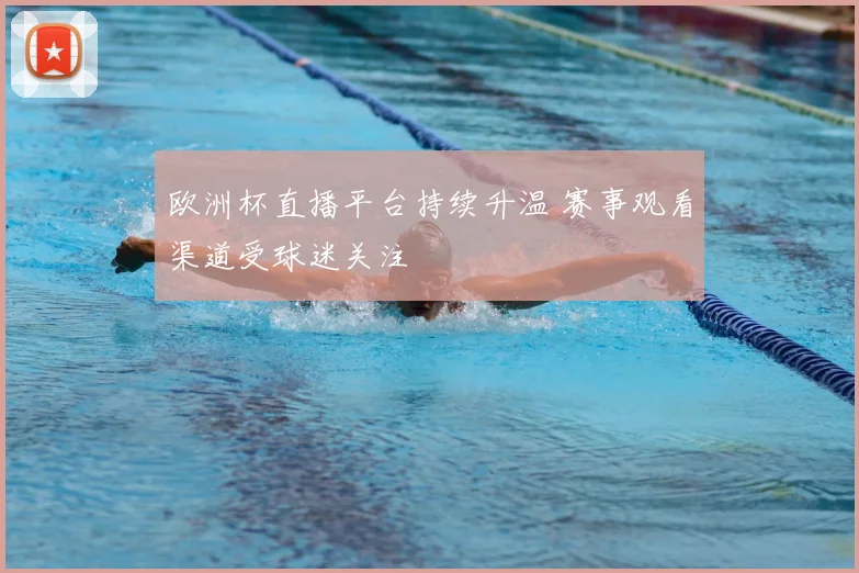 欧洲杯直播平台持续升温 赛事观看渠道受球迷关注