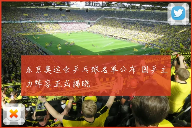 东京奥运会乒乓球名单公布 国乒主力阵容正式揭晓