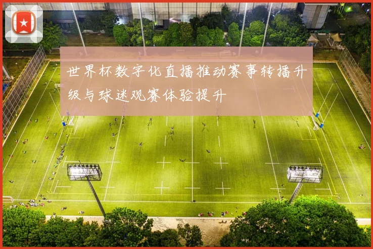 世界杯数字化直播推动赛事转播升级与球迷观赛体验提升