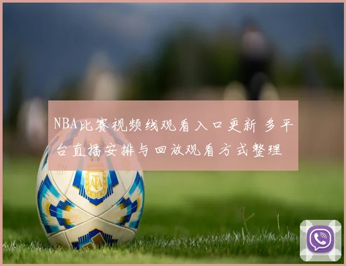 NBA比赛视频线观看入口更新 多平台直播安排与回放观看方式整理