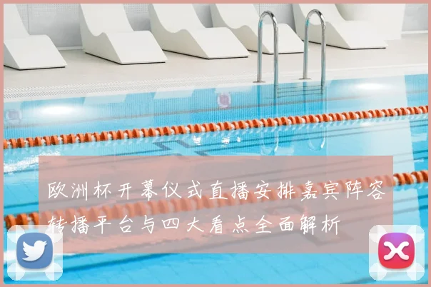 欧洲杯开幕仪式直播安排嘉宾阵容转播平台与四大看点全面解析