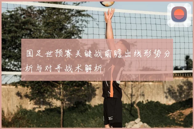 国足世预赛关键战前瞻出线形势分析与对手战术解析