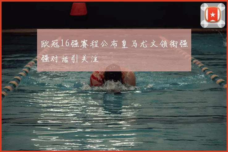 欧冠16强赛程公布皇马尤文领衔强强对话引关注