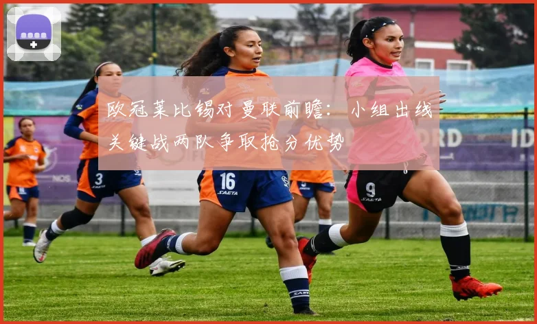 欧冠莱比锡对曼联前瞻：小组出线关键战两队争取抢分优势