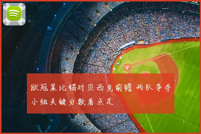欧冠莱比锡对贝西克前瞻 两队争夺小组关键分数看点足