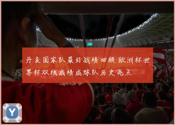 丹麦国家队最好战绩回顾 欧洲杯世界杯双线成绩成球队历史亮点