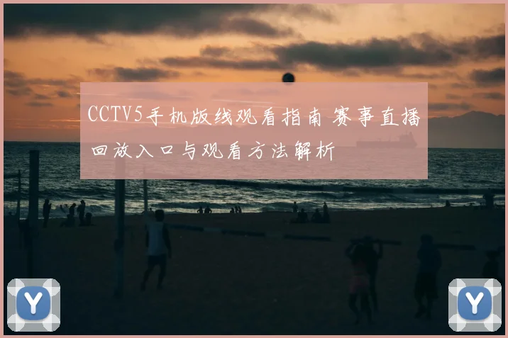 CCTV5手机版线观看指南 赛事直播回放入口与观看方法解析