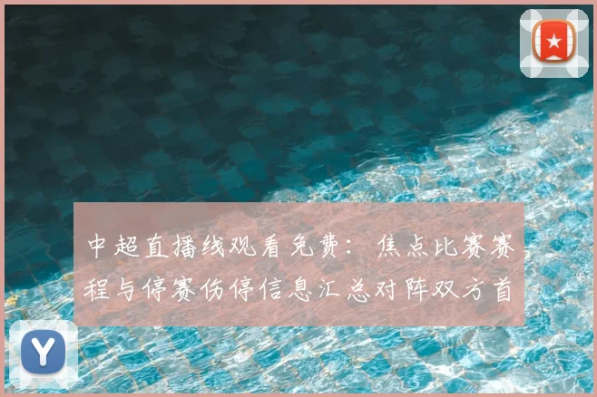中超直播线观看免费：焦点比赛赛程与停赛伤停信息汇总对阵双方首发看点
