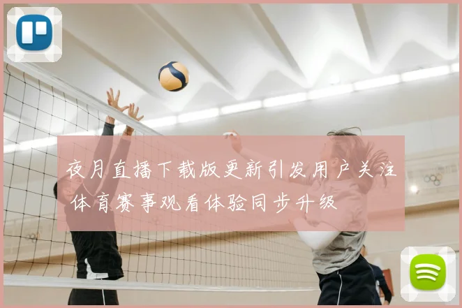 夜月直播下载版更新引发用户关注 体育赛事观看体验同步升级