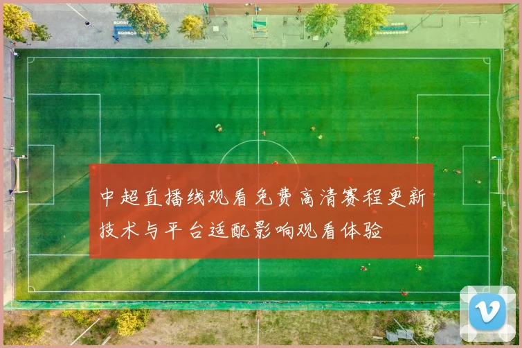 中超直播线观看免费高清赛程更新技术与平台适配影响观看体验