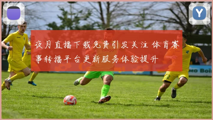 夜月直播下载免费引发关注 体育赛事转播平台更新服务体验提升