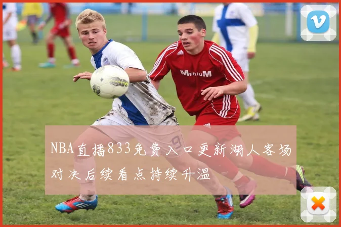 NBA直播833免费入口更新湖人客场对决后续看点持续升温