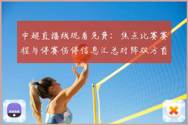 中超直播线观看免费：焦点比赛赛程与停赛伤停信息汇总对阵双方首发看点