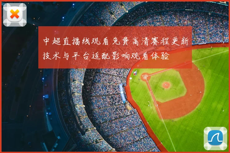 中超直播线观看免费高清赛程更新技术与平台适配影响观看体验
