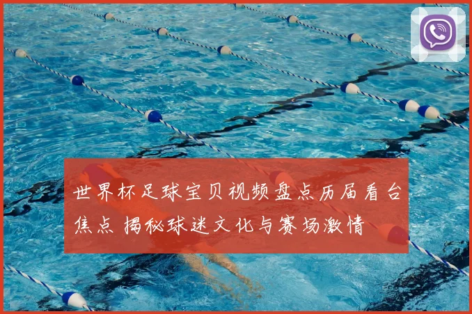 世界杯足球宝贝视频盘点历届看台焦点 揭秘球迷文化与赛场激情
