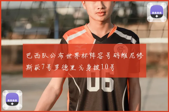 巴西队公布世界杯阵容号码维尼修斯获7号罗德里戈身披10号