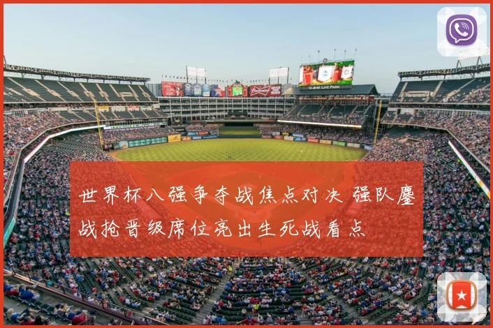 世界杯八强争夺战焦点对决 强队鏖战抢晋级席位亮出生死战看点