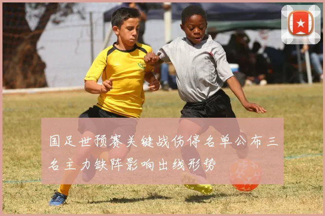 国足世预赛关键战伤停名单公布三名主力缺阵影响出线形势