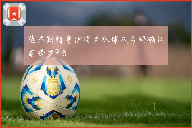 范尼斯特鲁伊荷兰队球衣号码确认前锋穿9号