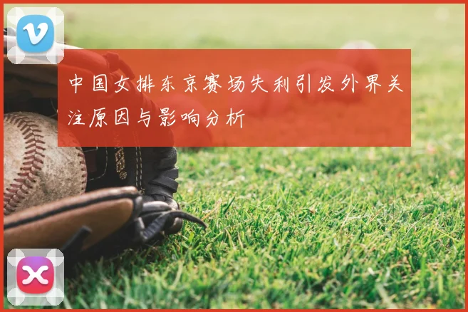 中国女排东京赛场失利引发外界关注原因与影响分析