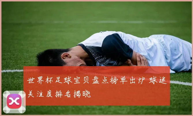 世界杯足球宝贝盘点榜单出炉 球迷关注度排名揭晓