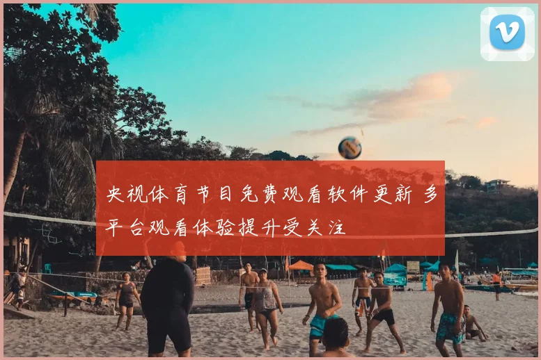 央视体育节目免费观看软件更新 多平台观看体验提升受关注