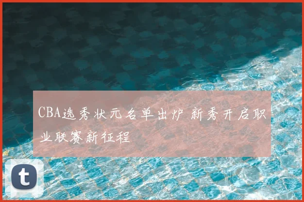 CBA选秀状元名单出炉 新秀开启职业联赛新征程