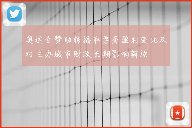 奥运会赞助转播和票务盈利变化及对主办城市财政长期影响解读