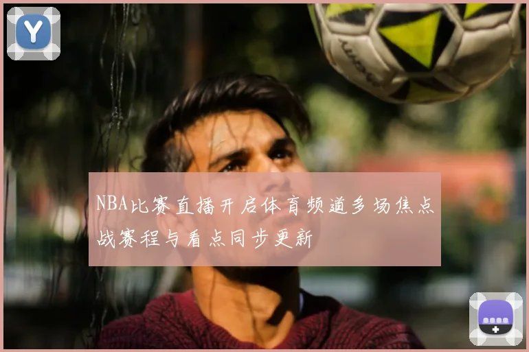 NBA比赛直播开启体育频道多场焦点战赛程与看点同步更新
