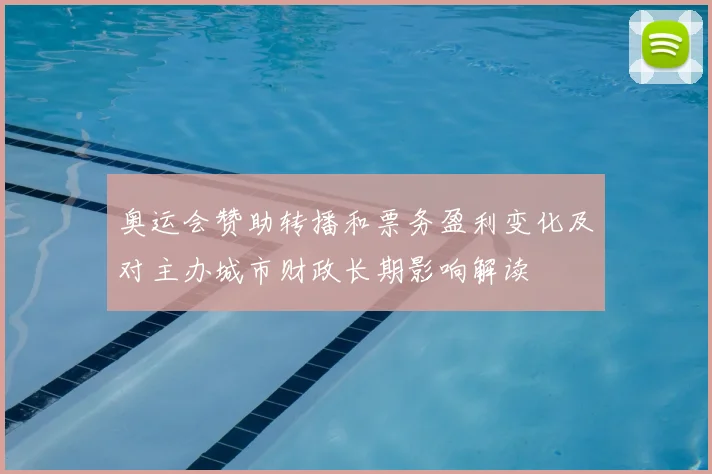 奥运会赞助转播和票务盈利变化及对主办城市财政长期影响解读