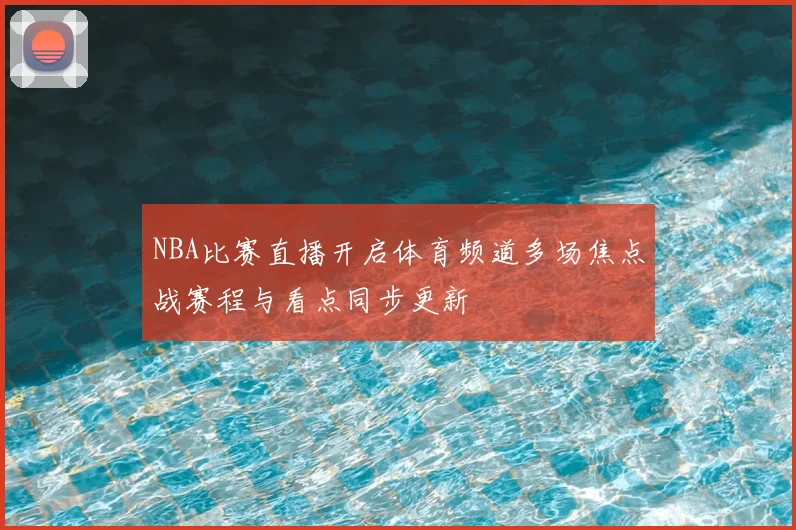 NBA比赛直播开启体育频道多场焦点战赛程与看点同步更新