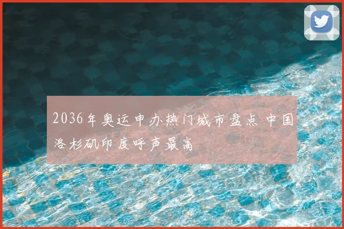 2036年奥运申办热门城市盘点 中国洛杉矶印度呼声最高