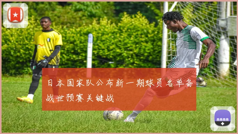 日本国家队公布新一期球员名单备战世预赛关键战