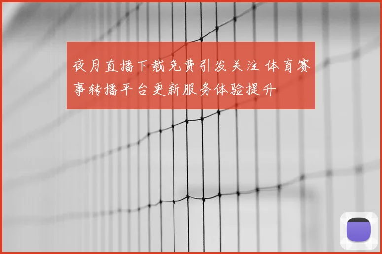 夜月直播下载免费引发关注 体育赛事转播平台更新服务体验提升