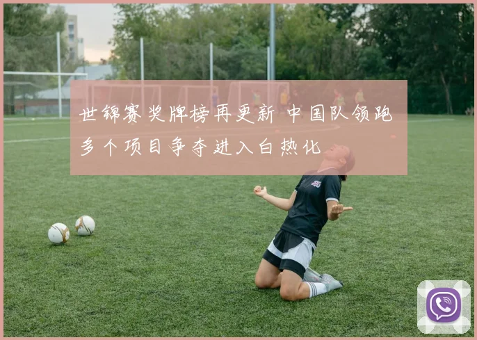 世锦赛奖牌榜再更新 中国队领跑 多个项目争夺进入白热化