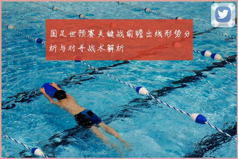 国足世预赛关键战前瞻出线形势分析与对手战术解析